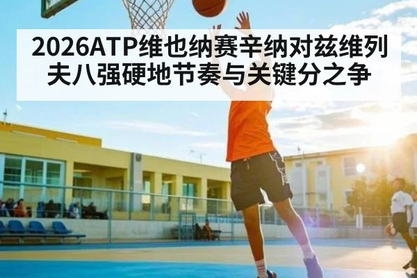 2026ATP维也纳赛辛纳对兹维列夫八强硬地节奏与关键分之争