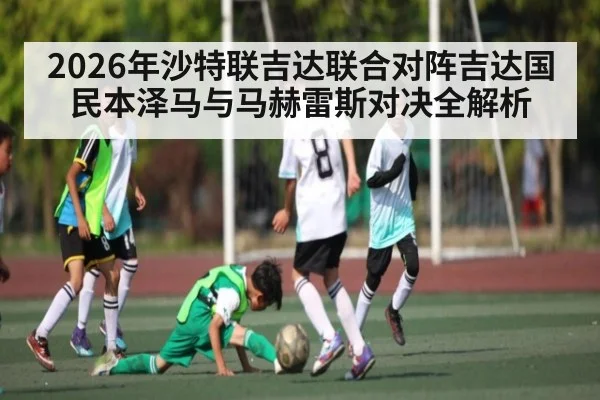 2026年沙特联吉达联合对阵吉达国民本泽马与马赫雷斯对决全解析